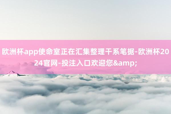 欧洲杯app使命室正在汇集整理干系笔据-欧洲杯2024官网-投注入口欢迎您&