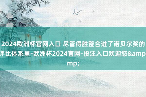 2024欧洲杯官网入口 尽管得胜整合进了诺贝尔奖的评比体系里-欧洲杯2024官网-投注入口欢迎您&