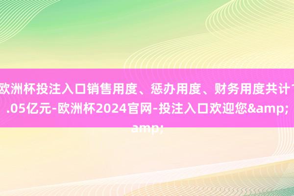 欧洲杯投注入口销售用度、惩办用度、财务用度共计1.05亿元-欧洲杯2024官网-投注入口欢迎您&