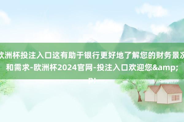 欧洲杯投注入口这有助于银行更好地了解您的财务景况和需求-欧洲杯2024官网-投注入口欢迎您&