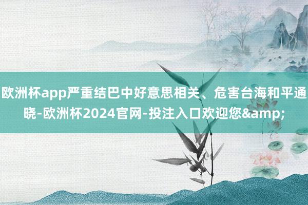 欧洲杯app严重结巴中好意思相关、危害台海和平通晓-欧洲杯2024官网-投注入口欢迎您&