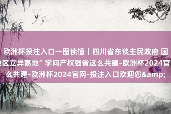 欧洲杯投注入口一图读懂丨四川省东谈主民政府 国度学问产权局“西部地区立异高地”学问产权强省这么共建-欧洲杯2024官网-投注入口欢迎您&