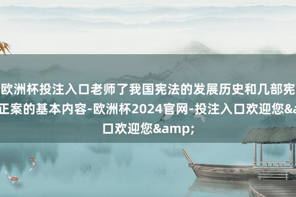 欧洲杯投注入口老师了我国宪法的发展历史和几部宪法修正案的基本内容-欧洲杯2024官网-投注入口欢迎您&