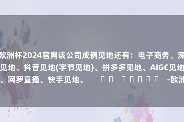 欧洲杯2024官网该公司成例见地还有：电子商务、深股通、跨境电商、阿里巴巴见地、抖音见地(字节见地)、拼多多见地、AIGC见地、网红经济、网罗直播、快手见地、      		  					  -欧洲杯2024官网-投注入口欢迎您&