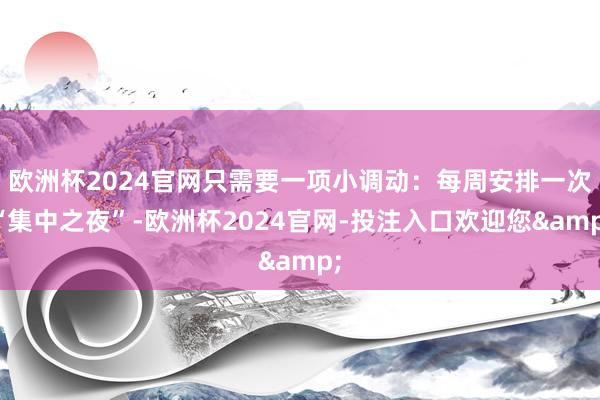 欧洲杯2024官网只需要一项小调动：每周安排一次“集中之夜”-欧洲杯2024官网-投注入口欢迎您&