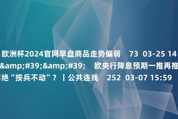 欧洲杯2024官网早盘商品走势偏弱    73  03-25 14:06     03&#39;54&#39;&#39;    欧央行降息预期一推再推 今晚会否不绝“按兵不动”？丨公共连线    252  03-07 15:59     04&#39;45&#39;&#39;    乐言生意：一向直营的海底捞绽放加盟了 背后原因几何    64  03-07 13:00     01&#39;22