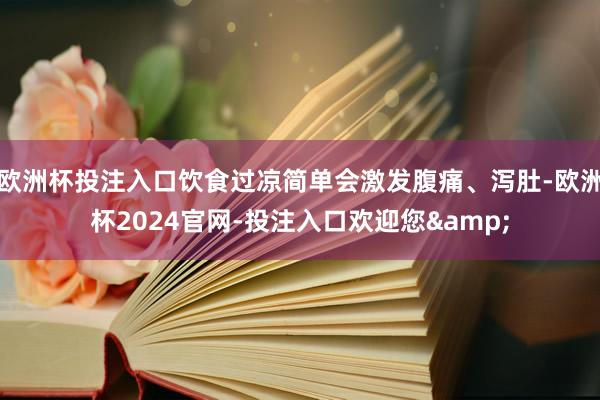 欧洲杯投注入口饮食过凉简单会激发腹痛、泻肚-欧洲杯2024官网-投注入口欢迎您&