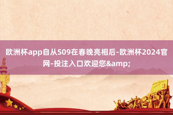 欧洲杯app自从S09在春晚亮相后-欧洲杯2024官网-投注入口欢迎您&