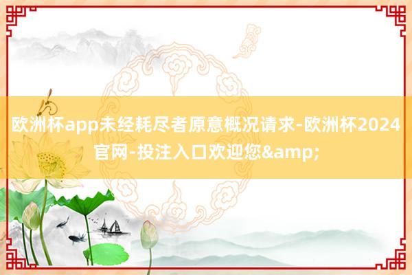 欧洲杯app未经耗尽者原意概况请求-欧洲杯2024官网-投注入口欢迎您&