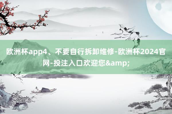 欧洲杯app4、不要自行拆卸维修-欧洲杯2024官网-投注入口欢迎您&